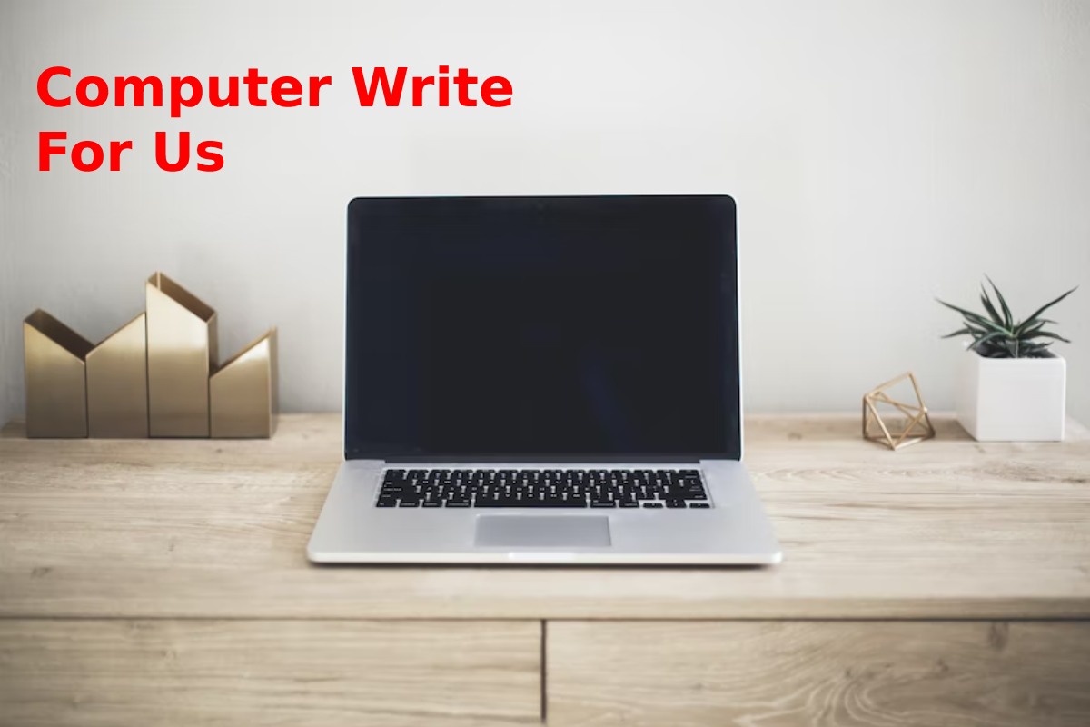 Computer Write for Us – Guest Post, Contribute, and Submit Post