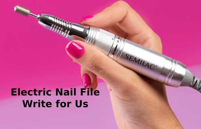 Electric Nail File Write for Us