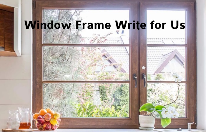Window Frame Write for Us